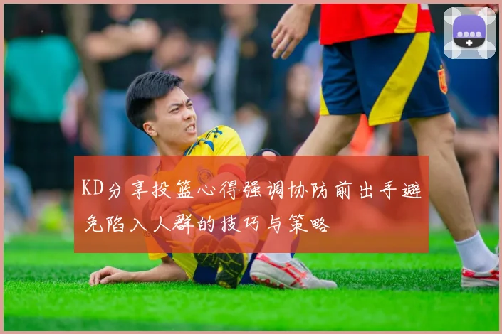 KD分享投篮心得强调协防前出手避免陷入人群的技巧与策略