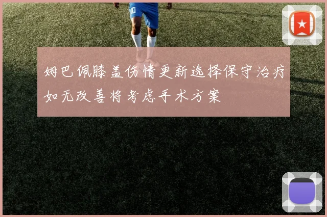 姆巴佩膝盖伤情更新选择保守治疗如无改善将考虑手术方案