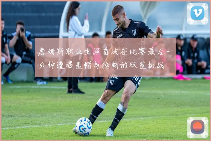 詹姆斯职业生涯首次在比赛最后一分钟遭遇盖帽与抢断的双重挑战