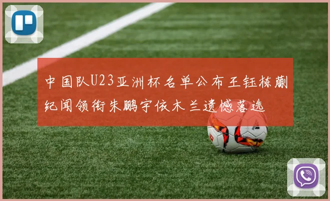 中国队U23亚洲杯名单公布王钰栋蒯纪闻领衔朱鹏宇依木兰遗憾落选