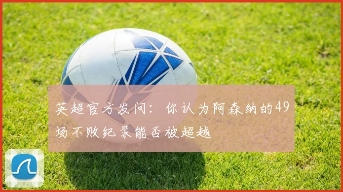 英超官方发问：你认为阿森纳的49场不败纪录能否被超越