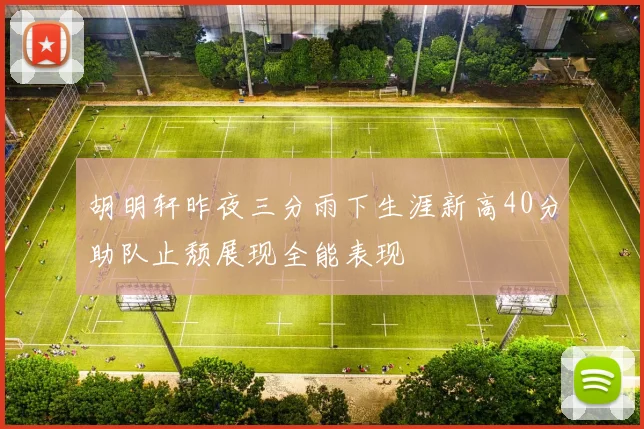 胡明轩昨夜三分雨下生涯新高40分助队止颓展现全能表现