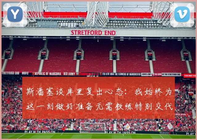 斯潘塞谈库里复出心态：我始终为这一刻做好准备无需教练特别交代