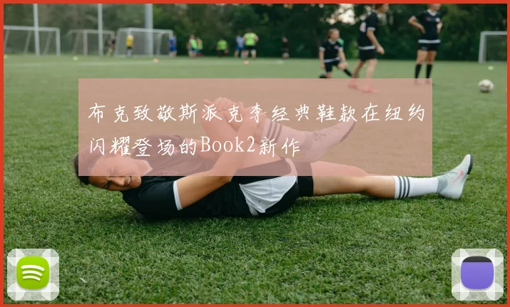 布克致敬斯派克李经典鞋款在纽约闪耀登场的Book2新作