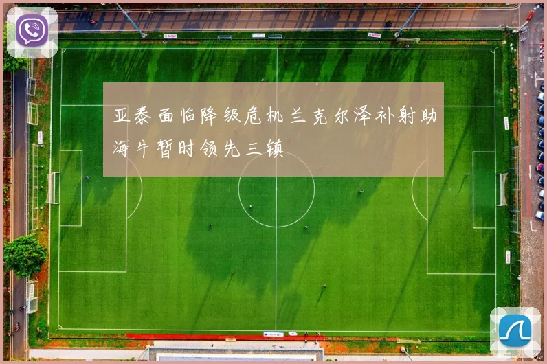 亚泰面临降级危机兰克尔泽补射助海牛暂时领先三镇