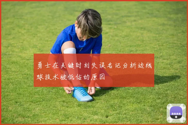 勇士在关键时刻失误名记分析边线球技术被低估的原因
