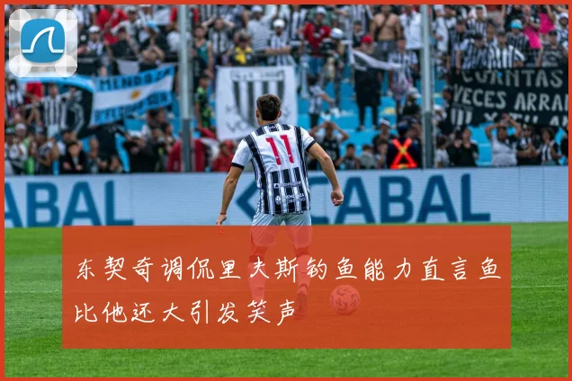 东契奇调侃里夫斯钓鱼能力直言鱼比他还大引发笑声