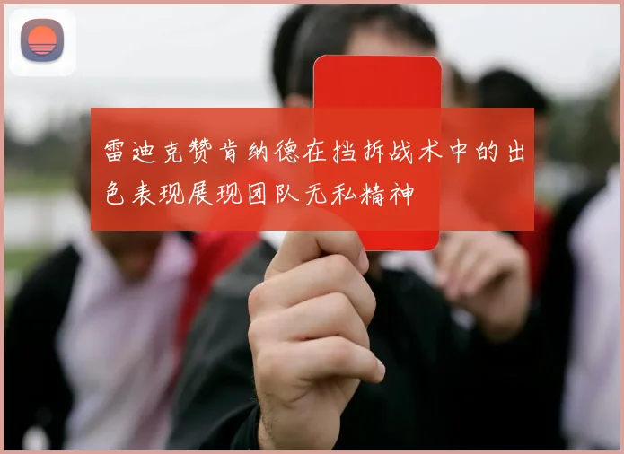 雷迪克赞肯纳德在挡拆战术中的出色表现展现团队无私精神
