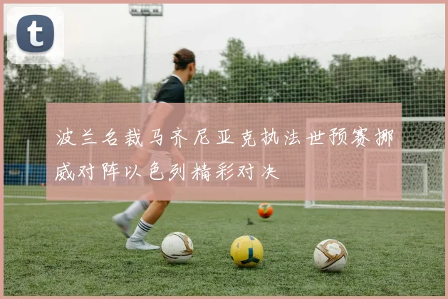 波兰名裁马齐尼亚克执法世预赛挪威对阵以色列精彩对决