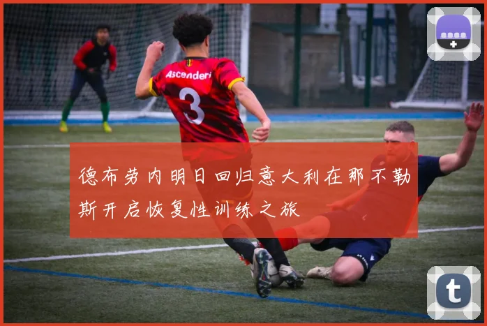 德布劳内明日回归意大利在那不勒斯开启恢复性训练之旅