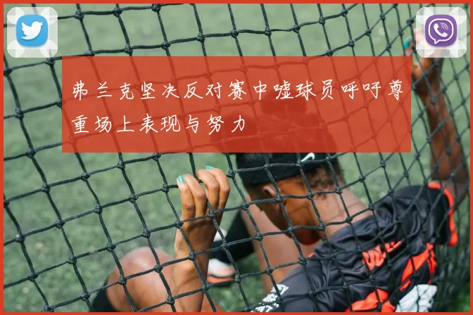 弗兰克坚决反对赛中嘘球员呼吁尊重场上表现与努力