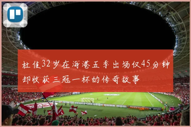 杜佳32岁在海港五季出场仅45分钟却收获三冠一杯的传奇故事