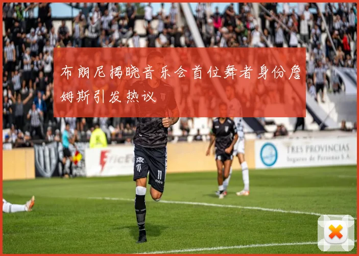 布朗尼揭晓音乐会首位舞者身份詹姆斯引发热议