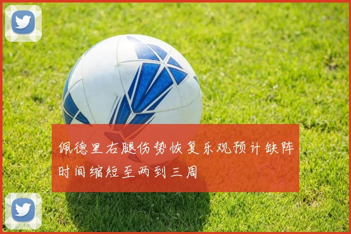 佩德里右腿伤势恢复乐观预计缺阵时间缩短至两到三周