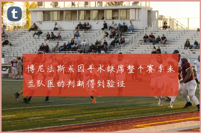 博尼法斯或因手术缺席整个赛季米兰队医的判断得到验证