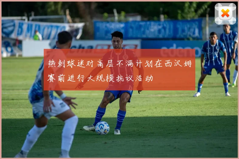 热刺球迷对高层不满计划在西汉姆赛前进行大规模抗议活动